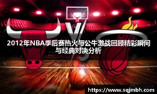 2012年NBA季后赛热火与公牛激战回顾精彩瞬间与经典对决分析