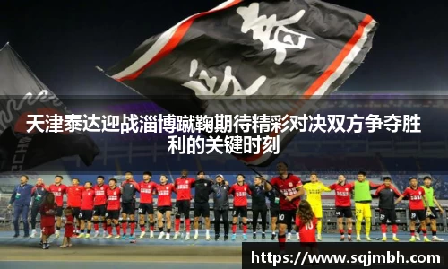 天津泰达迎战淄博蹴鞠期待精彩对决双方争夺胜利的关键时刻